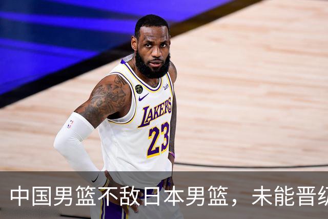 中国男篮不敌日本男篮，未能晋级亚运男篮决赛